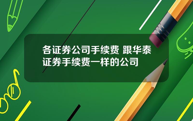 各证券公司手续费 跟华泰证券手续费一样的公司